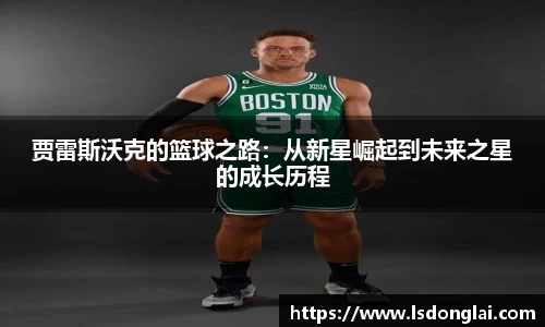 贾雷斯沃克的篮球之路：从新星崛起到未来之星的成长历程