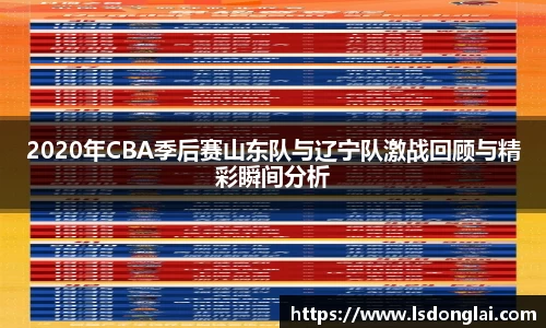 2020年CBA季后赛山东队与辽宁队激战回顾与精彩瞬间分析